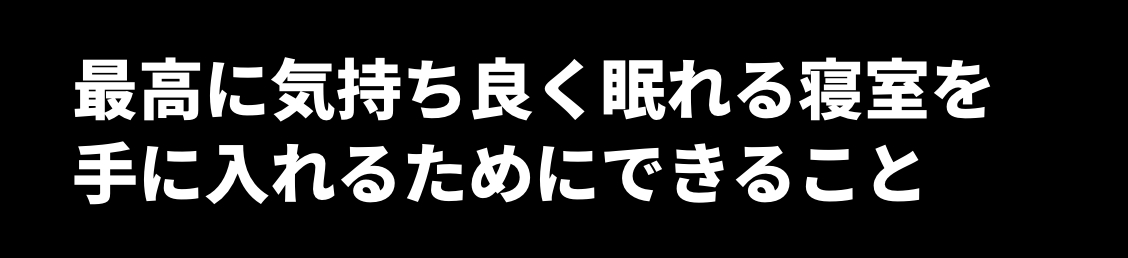 最高に気持ち良く眠れる寝室を
手に入れるためにできること